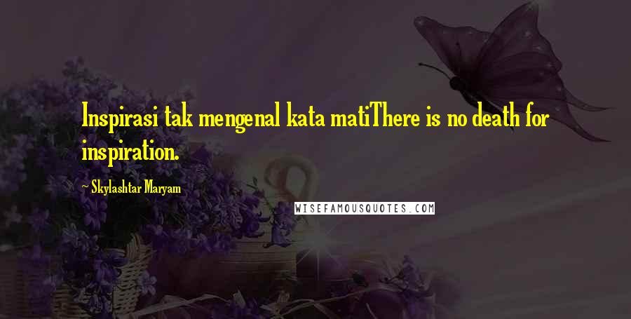 Skylashtar Maryam Quotes: Inspirasi tak mengenal kata matiThere is no death for inspiration.