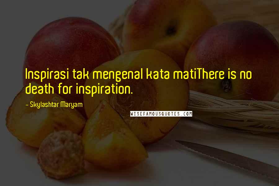 Skylashtar Maryam Quotes: Inspirasi tak mengenal kata matiThere is no death for inspiration.