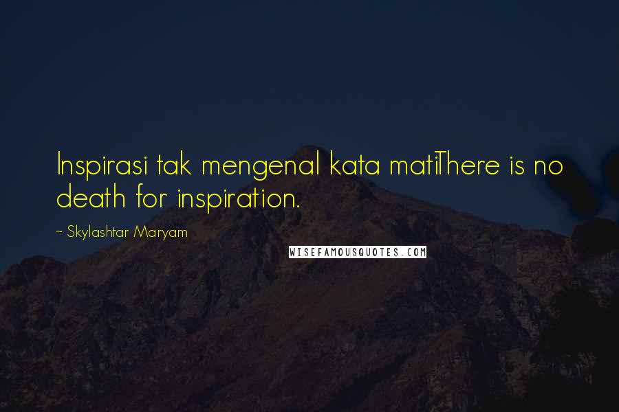 Skylashtar Maryam Quotes: Inspirasi tak mengenal kata matiThere is no death for inspiration.