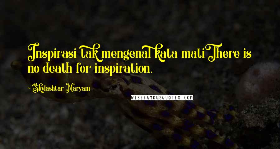 Skylashtar Maryam Quotes: Inspirasi tak mengenal kata matiThere is no death for inspiration.