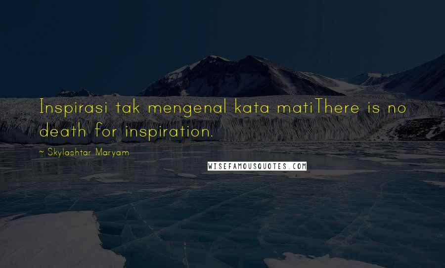 Skylashtar Maryam Quotes: Inspirasi tak mengenal kata matiThere is no death for inspiration.