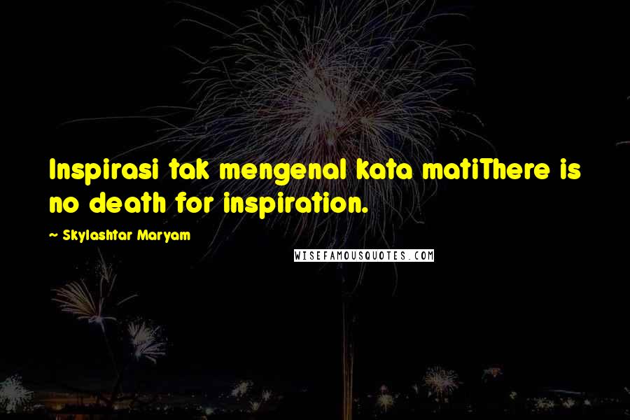 Skylashtar Maryam Quotes: Inspirasi tak mengenal kata matiThere is no death for inspiration.