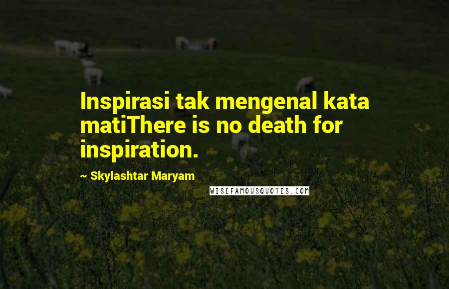 Skylashtar Maryam Quotes: Inspirasi tak mengenal kata matiThere is no death for inspiration.