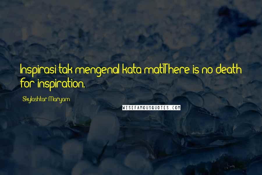 Skylashtar Maryam Quotes: Inspirasi tak mengenal kata matiThere is no death for inspiration.