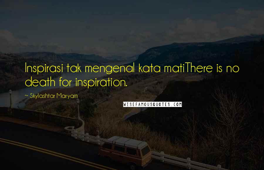 Skylashtar Maryam Quotes: Inspirasi tak mengenal kata matiThere is no death for inspiration.