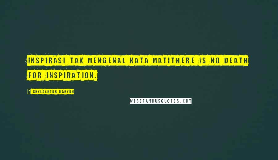 Skylashtar Maryam Quotes: Inspirasi tak mengenal kata matiThere is no death for inspiration.