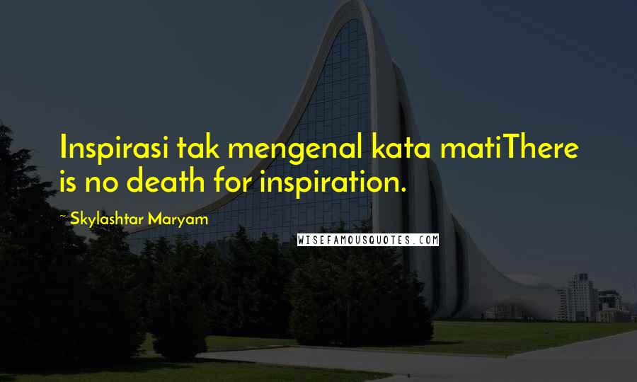 Skylashtar Maryam Quotes: Inspirasi tak mengenal kata matiThere is no death for inspiration.