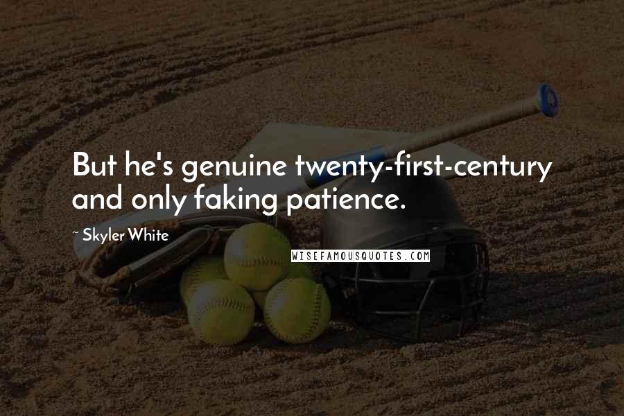 Skyler White Quotes: But he's genuine twenty-first-century and only faking patience.