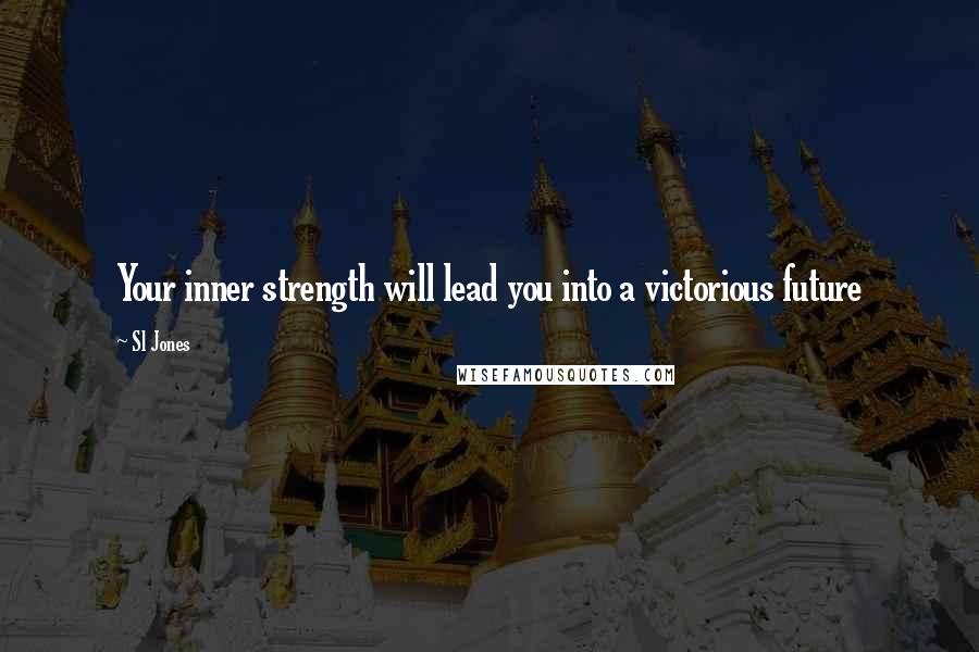 Sl Jones Quotes: Your inner strength will lead you into a victorious future