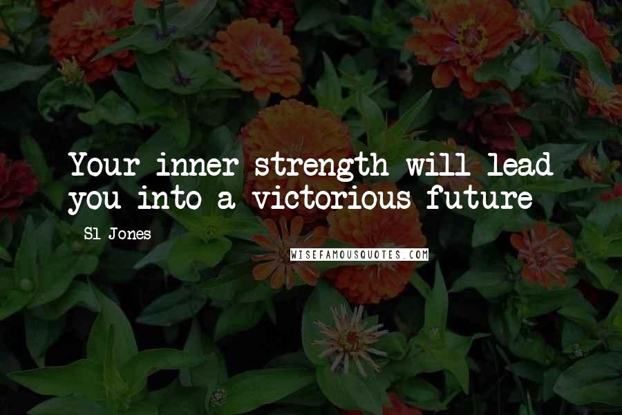 Sl Jones Quotes: Your inner strength will lead you into a victorious future