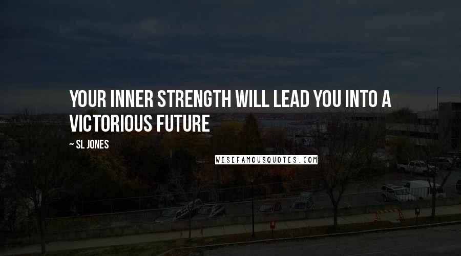 Sl Jones Quotes: Your inner strength will lead you into a victorious future