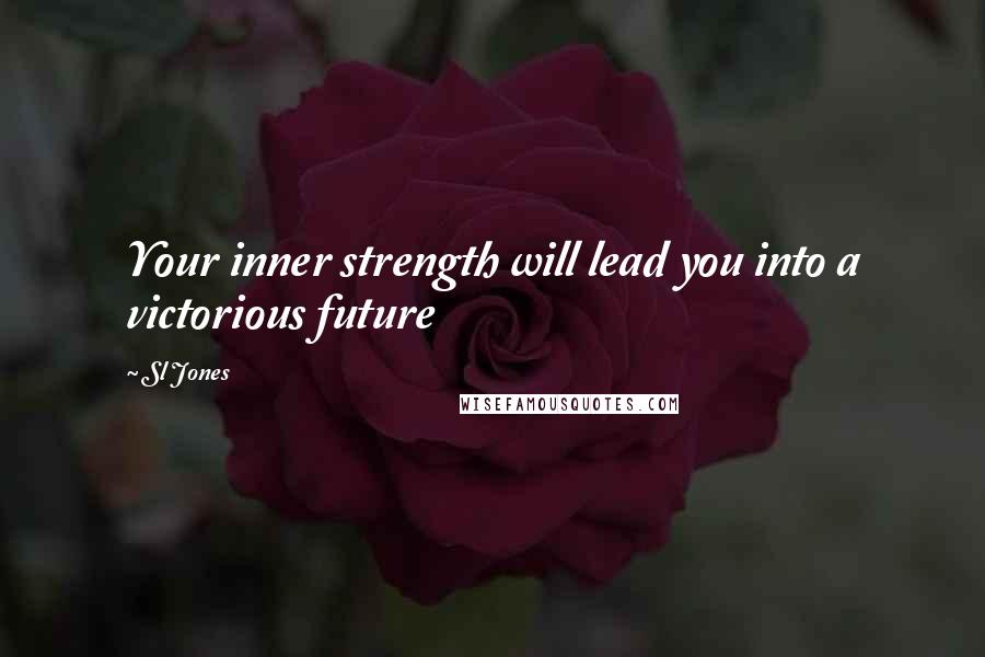 Sl Jones Quotes: Your inner strength will lead you into a victorious future