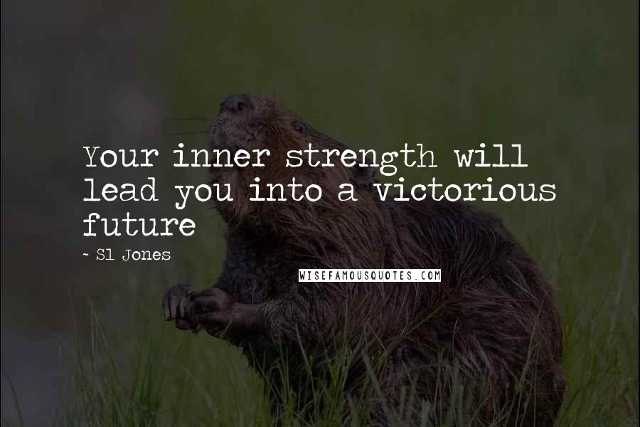 Sl Jones Quotes: Your inner strength will lead you into a victorious future