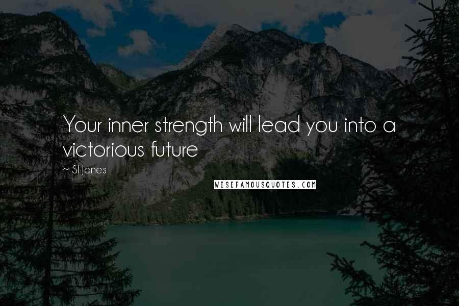 Sl Jones Quotes: Your inner strength will lead you into a victorious future