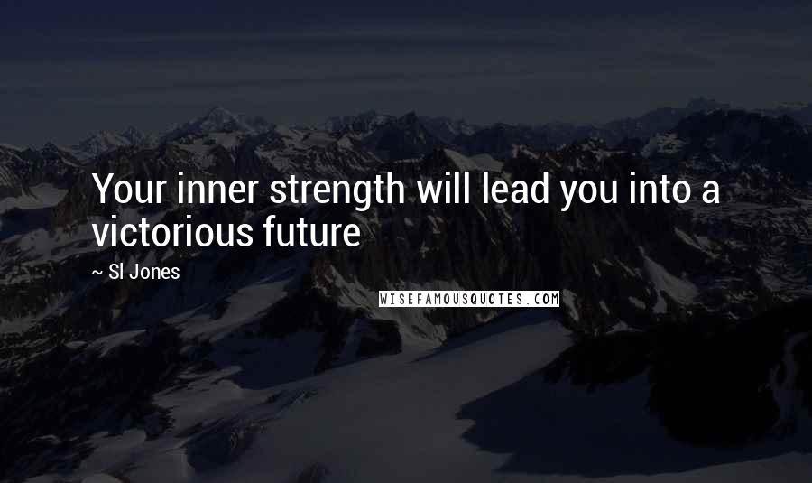 Sl Jones Quotes: Your inner strength will lead you into a victorious future