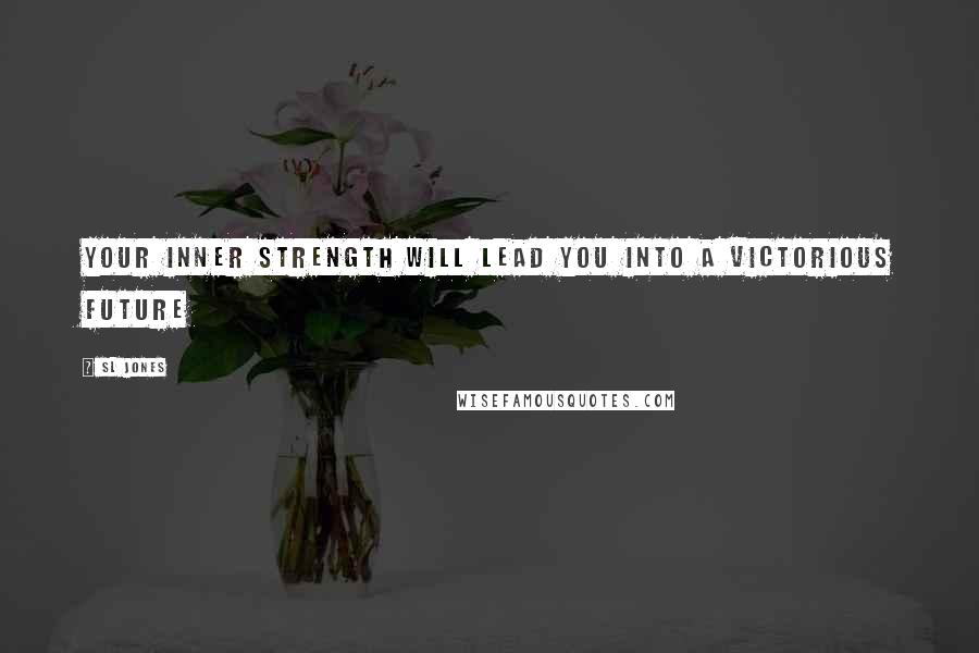 Sl Jones Quotes: Your inner strength will lead you into a victorious future