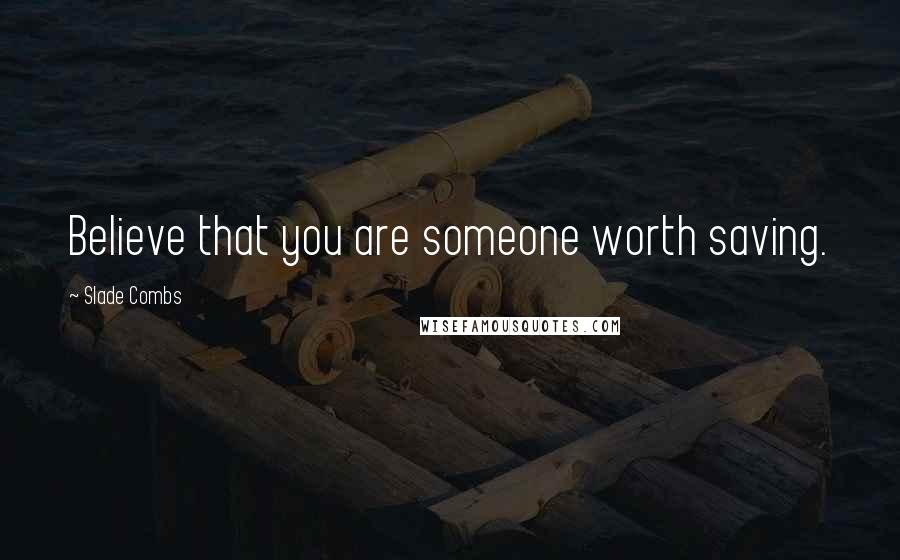 Slade Combs Quotes: Believe that you are someone worth saving.