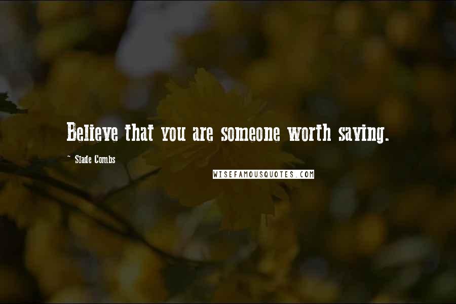 Slade Combs Quotes: Believe that you are someone worth saving.
