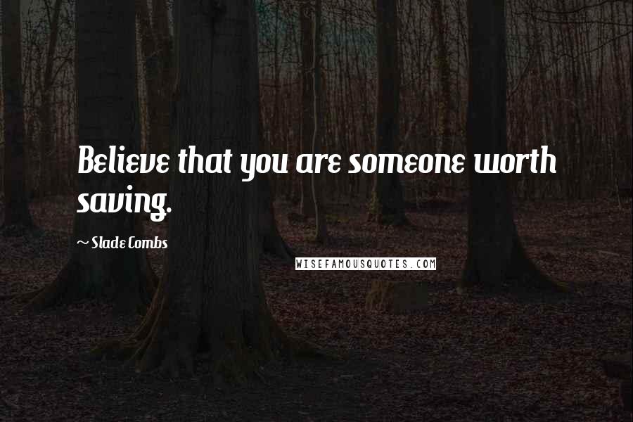 Slade Combs Quotes: Believe that you are someone worth saving.