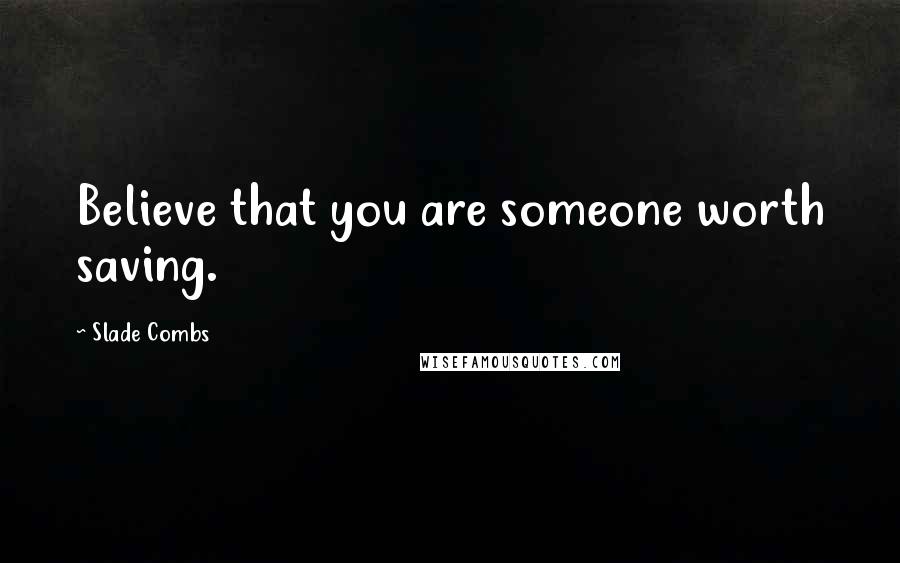 Slade Combs Quotes: Believe that you are someone worth saving.