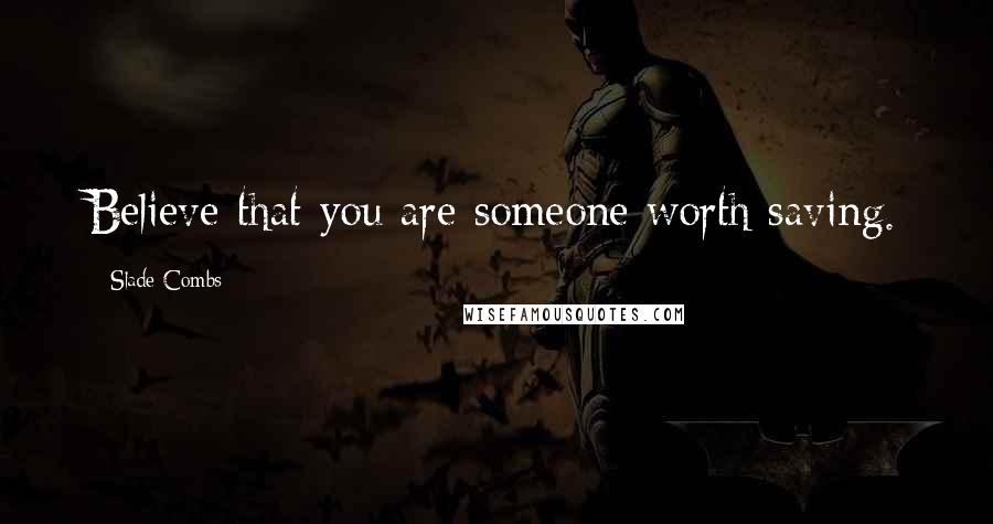 Slade Combs Quotes: Believe that you are someone worth saving.