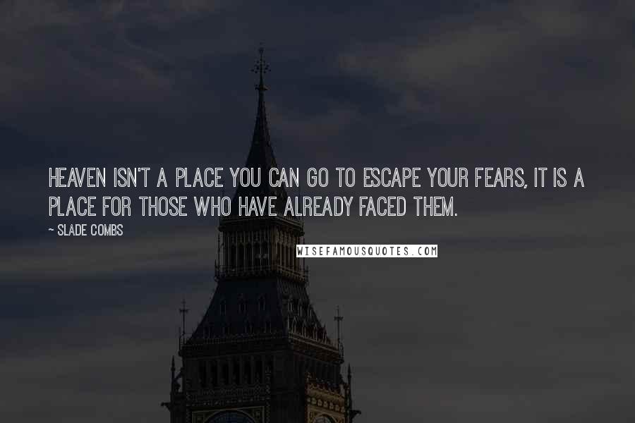 Slade Combs Quotes: Heaven isn't a place you can go to escape your fears, it is a place for those who have already faced them.