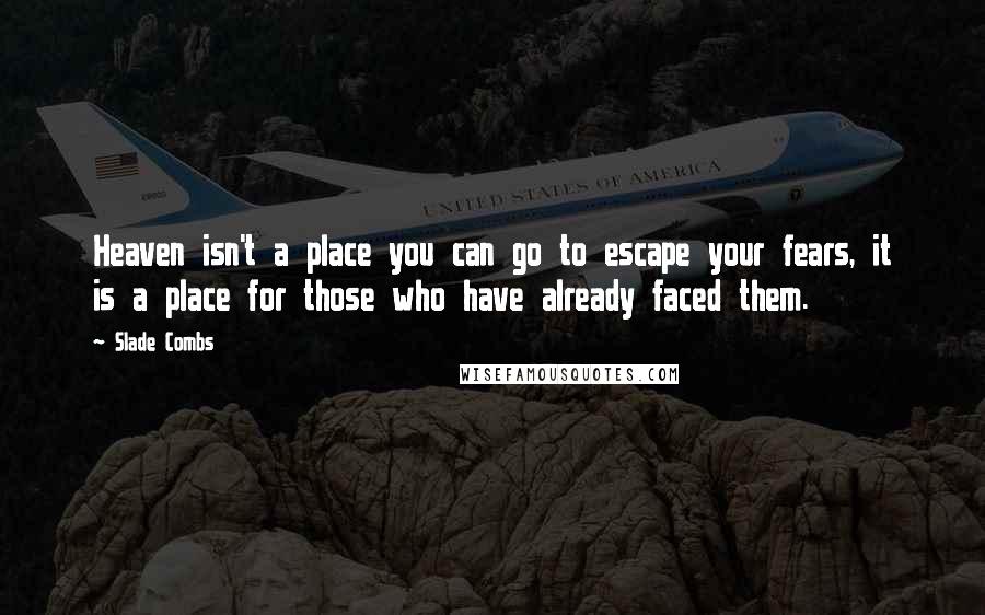 Slade Combs Quotes: Heaven isn't a place you can go to escape your fears, it is a place for those who have already faced them.