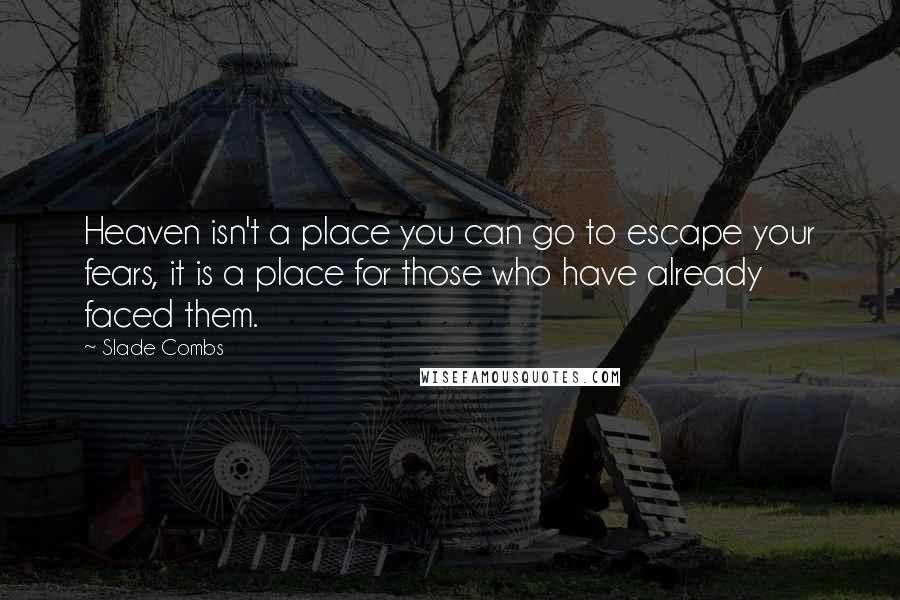 Slade Combs Quotes: Heaven isn't a place you can go to escape your fears, it is a place for those who have already faced them.