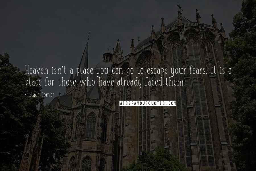 Slade Combs Quotes: Heaven isn't a place you can go to escape your fears, it is a place for those who have already faced them.