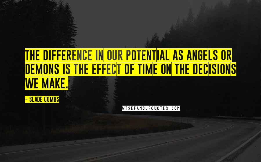 Slade Combs Quotes: The difference in our potential as angels or demons is the effect of time on the decisions we make.