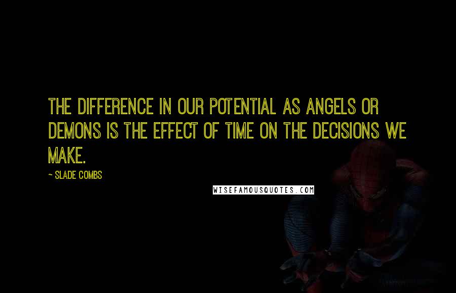 Slade Combs Quotes: The difference in our potential as angels or demons is the effect of time on the decisions we make.