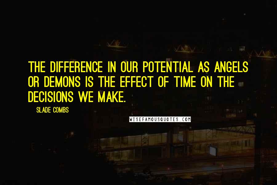 Slade Combs Quotes: The difference in our potential as angels or demons is the effect of time on the decisions we make.