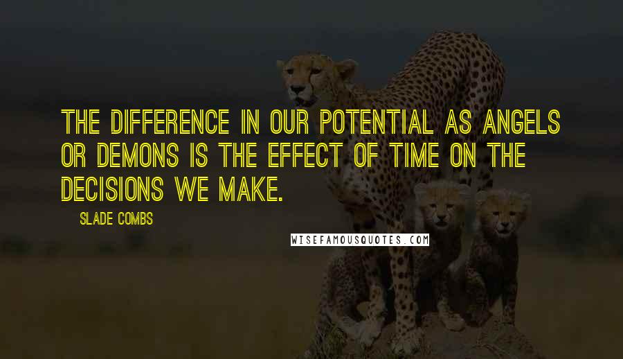 Slade Combs Quotes: The difference in our potential as angels or demons is the effect of time on the decisions we make.