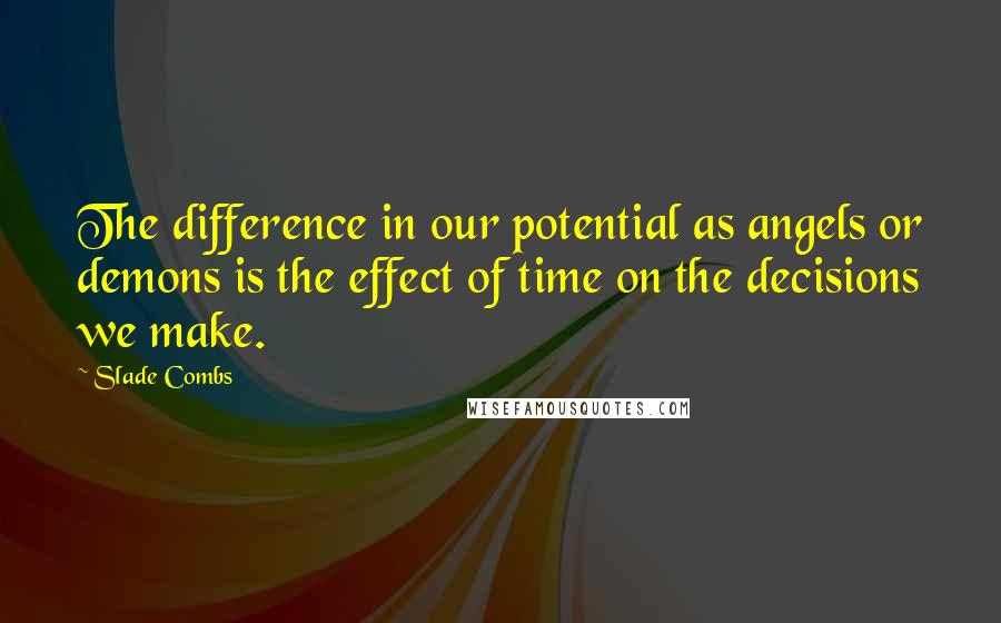 Slade Combs Quotes: The difference in our potential as angels or demons is the effect of time on the decisions we make.