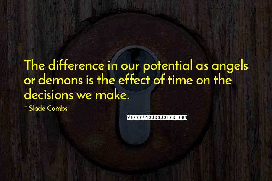 Slade Combs Quotes: The difference in our potential as angels or demons is the effect of time on the decisions we make.