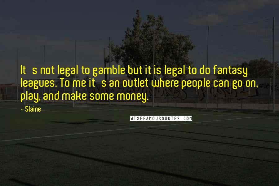 Slaine Quotes: It's not legal to gamble but it is legal to do fantasy leagues. To me it's an outlet where people can go on, play, and make some money.