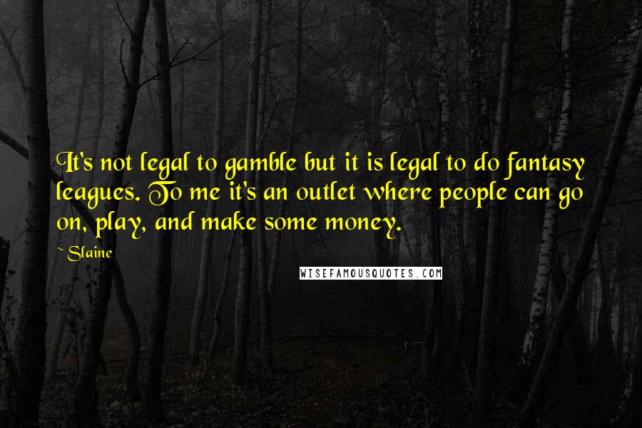 Slaine Quotes: It's not legal to gamble but it is legal to do fantasy leagues. To me it's an outlet where people can go on, play, and make some money.