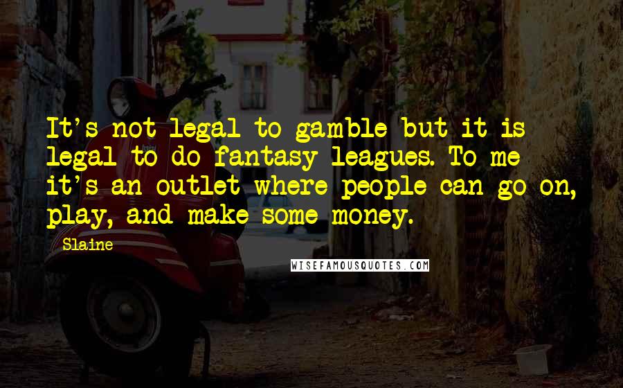 Slaine Quotes: It's not legal to gamble but it is legal to do fantasy leagues. To me it's an outlet where people can go on, play, and make some money.