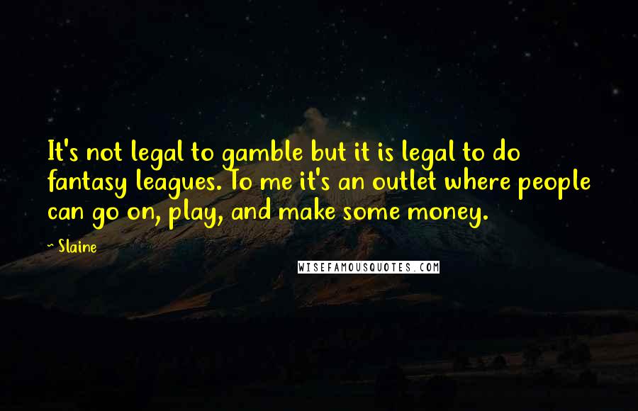 Slaine Quotes: It's not legal to gamble but it is legal to do fantasy leagues. To me it's an outlet where people can go on, play, and make some money.