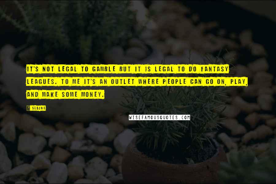 Slaine Quotes: It's not legal to gamble but it is legal to do fantasy leagues. To me it's an outlet where people can go on, play, and make some money.