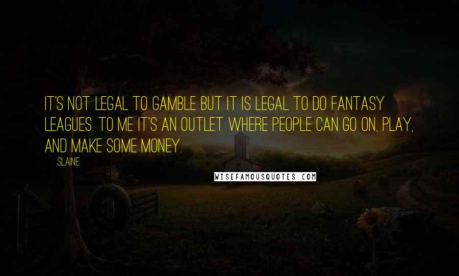 Slaine Quotes: It's not legal to gamble but it is legal to do fantasy leagues. To me it's an outlet where people can go on, play, and make some money.