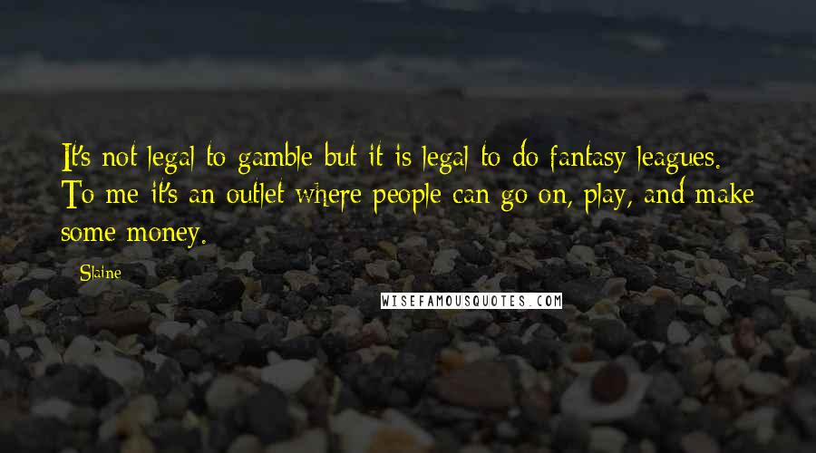 Slaine Quotes: It's not legal to gamble but it is legal to do fantasy leagues. To me it's an outlet where people can go on, play, and make some money.