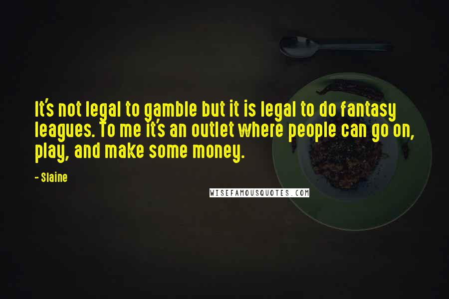 Slaine Quotes: It's not legal to gamble but it is legal to do fantasy leagues. To me it's an outlet where people can go on, play, and make some money.