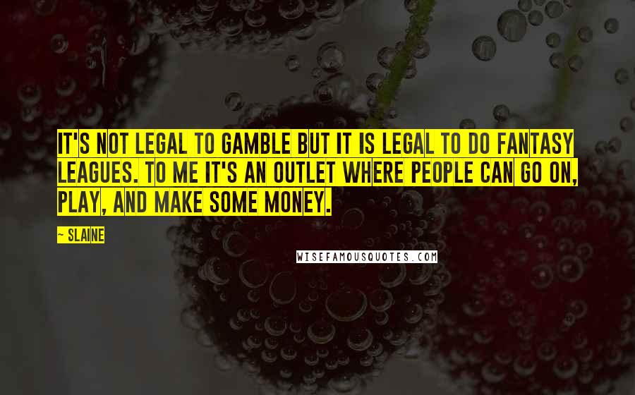 Slaine Quotes: It's not legal to gamble but it is legal to do fantasy leagues. To me it's an outlet where people can go on, play, and make some money.