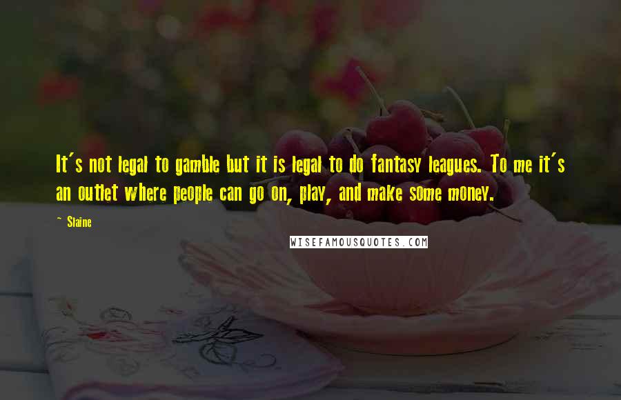 Slaine Quotes: It's not legal to gamble but it is legal to do fantasy leagues. To me it's an outlet where people can go on, play, and make some money.