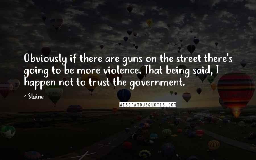 Slaine Quotes: Obviously if there are guns on the street there's going to be more violence. That being said, I happen not to trust the government.