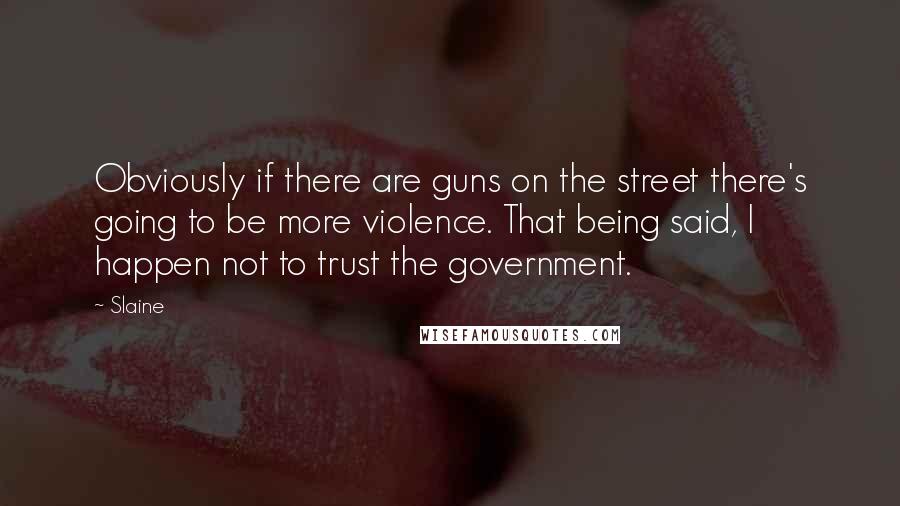 Slaine Quotes: Obviously if there are guns on the street there's going to be more violence. That being said, I happen not to trust the government.