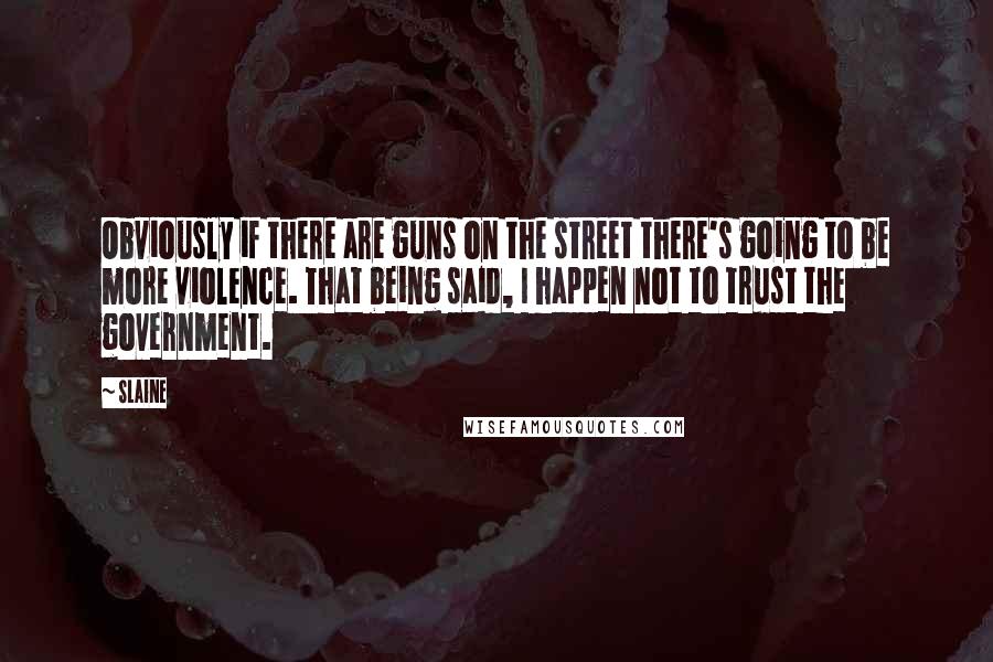 Slaine Quotes: Obviously if there are guns on the street there's going to be more violence. That being said, I happen not to trust the government.