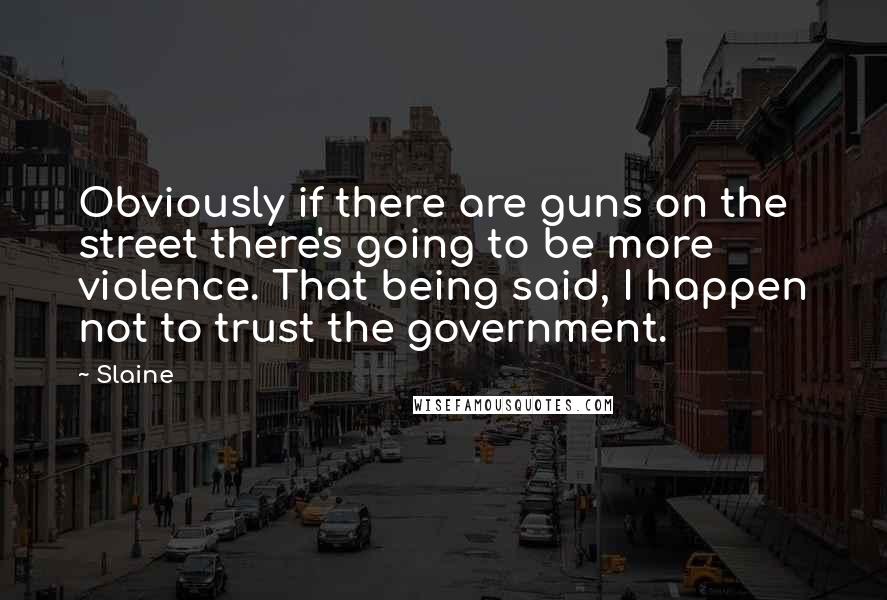 Slaine Quotes: Obviously if there are guns on the street there's going to be more violence. That being said, I happen not to trust the government.