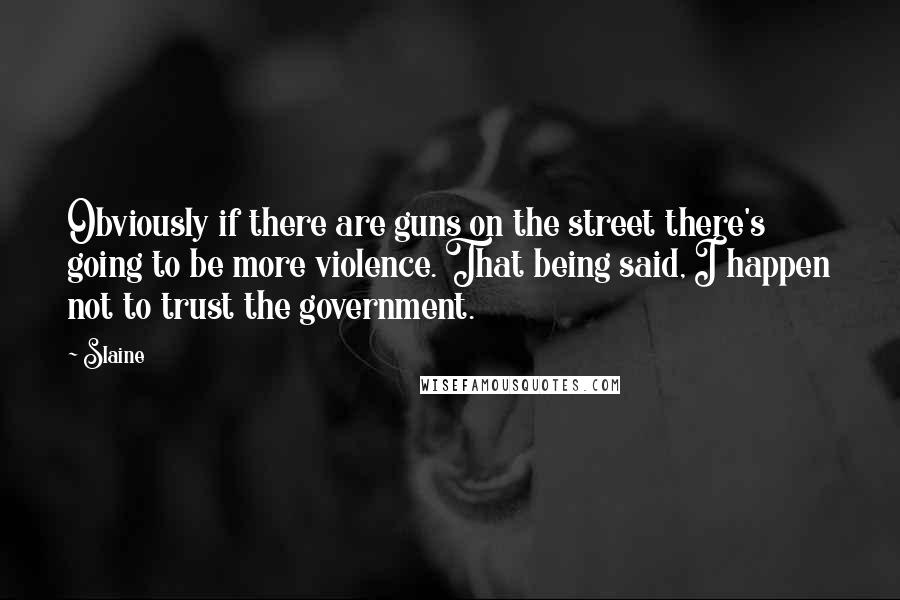 Slaine Quotes: Obviously if there are guns on the street there's going to be more violence. That being said, I happen not to trust the government.